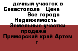 дачный участок в Севастополе › Цена ­ 900 000 - Все города Недвижимость » Земельные участки продажа   . Приморский край,Артем г.
